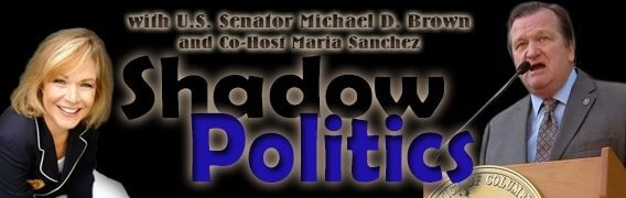 Shadow Politics with Senator Michael D Brown and Maria Sanchez Shadow Politics with Senator Michael D Brown and Maria Sanchez