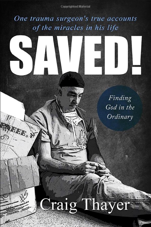 SAVED: One Trauma Surgeon's True Accounts of the Miracles in His Life by Craig Thayer