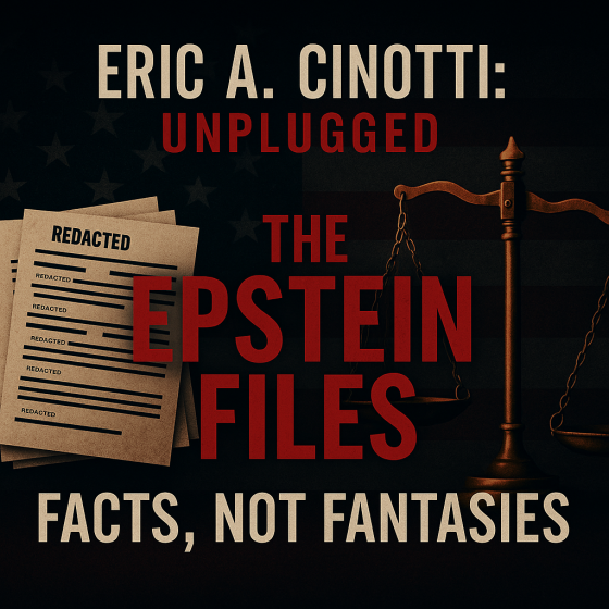 The Epstein Files Facts, Not Fantasies – Eric A. Cinotti Unplugged vs. America’s Two-Tier Justice System