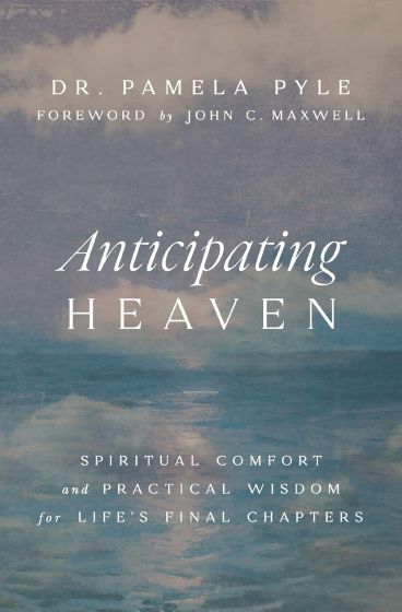 Anticipating Heaven Spiritual Comfort and Practical Wisdom for Life's Final Chapters