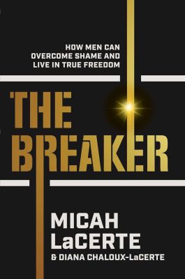 The Breaker How Men Can Overcome Shame and Live in True Freedom