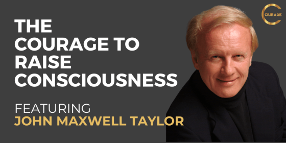  The Courage to Raise Consciousness with John Maxwell Taylor