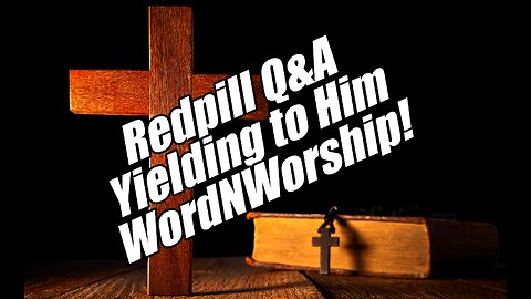 Redpill Q&A. Yielding to Him. WordNWorship!