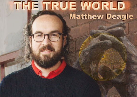 The True World with Matthew Deagle