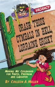 Crash Those Cymbals in Hell Lorraine Grisky, Mining My Childhood for Truth, Freedom & Laughter by Colleen Miller