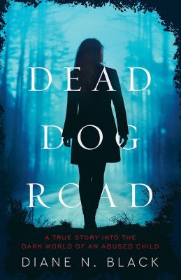 DEAD DOG ROAD: A True Story Into The Dark World Of An Abused Child