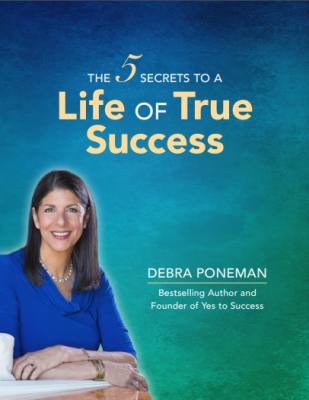 The 5 Secrets to Creating a Life of True and Lasting Success - Debra Poneman