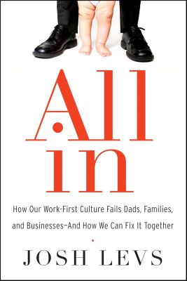All In How Our Work-First Culture Fails Dads, Families, and Businesses--And How We Can Fix It Together