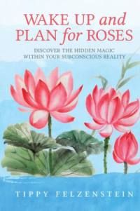 TIPPY FELZENSTEIN Author of Wake up and Plan for Roses 