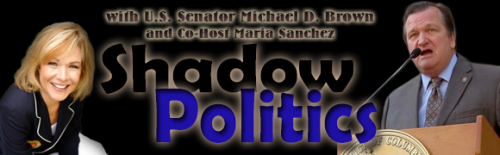 Shadow Politics with Senator Michael D. Brown and Maria Sanchez