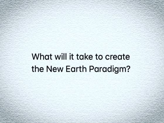 What will it take to create the New Earth Paradigm?