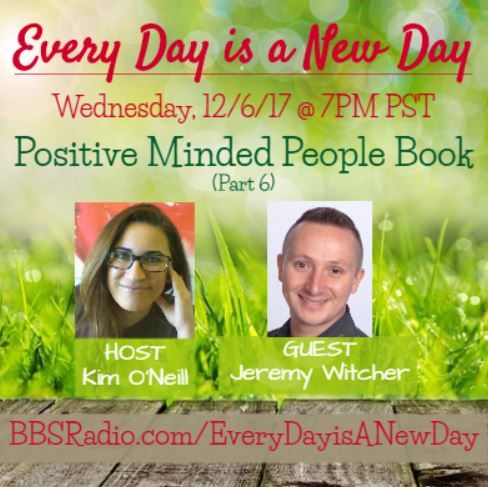 Every Day is a New Day with Kim O'Neill - 12/6/17 7PM PST, Guest Jeremy Witcher