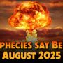 Prophecies Say Before August 2025