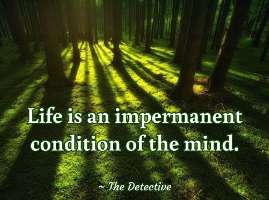 Life is an impermanent condition of the mind